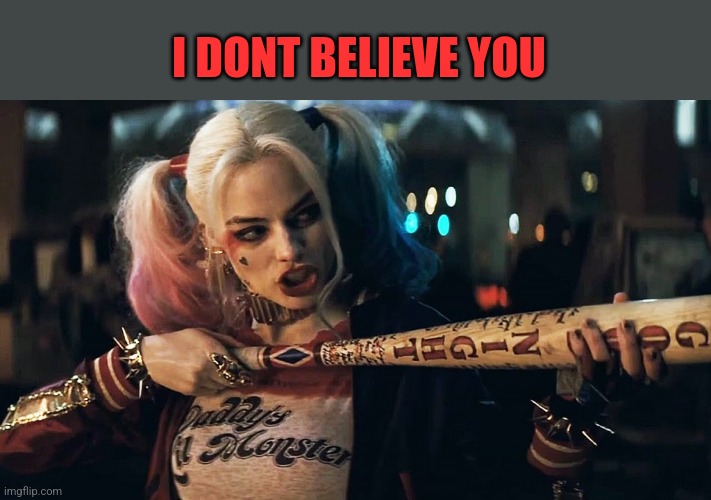 Harley Quinn lock n load,,, | I DONT BELIEVE YOU | image tagged in harley quinn lock n load | made w/ Imgflip meme maker