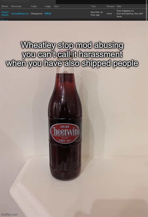 (Wheatley: GET OUT!!!!) | Wheatley stop mod abusing you can’t call it harassment when you have also shipped people | image tagged in cheerwine,wheatley stop mod abusing,tntward x fearless,loonaparrot8 | made w/ Imgflip meme maker