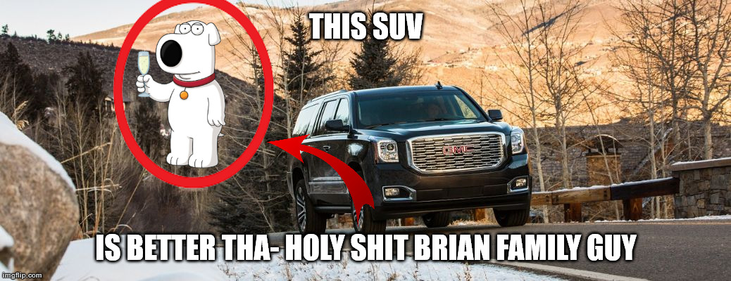 SUV | THIS SUV; IS BETTER THA- HOLY SHIT BRIAN FAMILY GUY | image tagged in suv | made w/ Imgflip meme maker