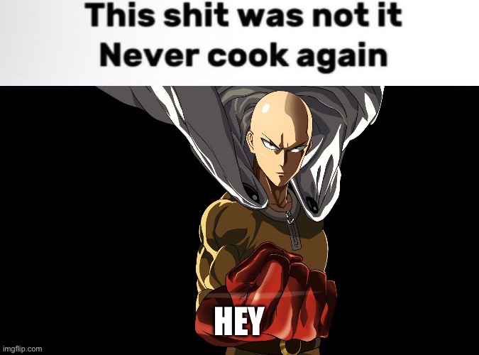 HEY IM BACK! BACK AGAIN! | HEY | image tagged in saitama never cook again | made w/ Imgflip meme maker