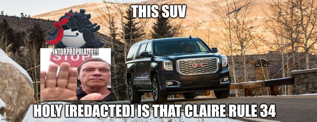 SUV | THIS SUV; HOLY [REDACTED] IS THAT CLAIRE RULE 34 | image tagged in suv | made w/ Imgflip meme maker