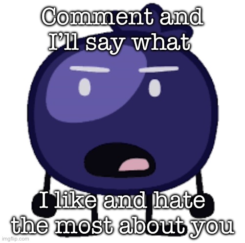 Displeased blueberry | Comment and I’ll say what; I like and hate the most about you | image tagged in displeased blueberry | made w/ Imgflip meme maker