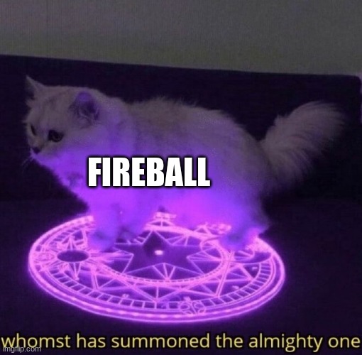 Whomst has summoned the almighty one | FIREBALL | image tagged in whomst has summoned the almighty one | made w/ Imgflip meme maker