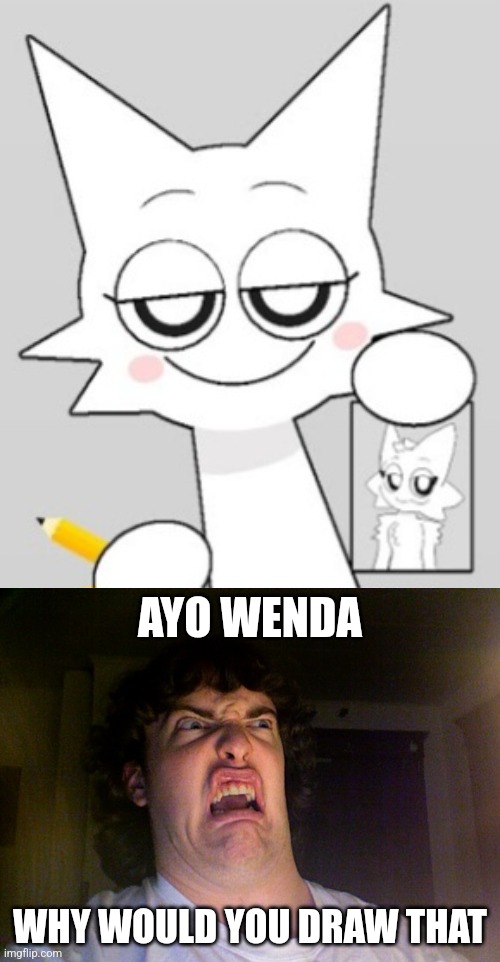 AYO WENDA; WHY WOULD YOU DRAW THAT | image tagged in memes,oh no | made w/ Imgflip meme maker