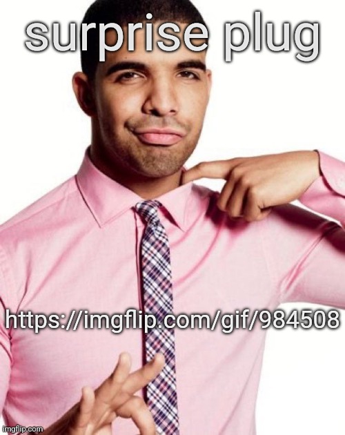 https://imgflip.com/gif/984508 | surprise plug; https://imgflip.com/gif/984508 | image tagged in drizzy | made w/ Imgflip meme maker