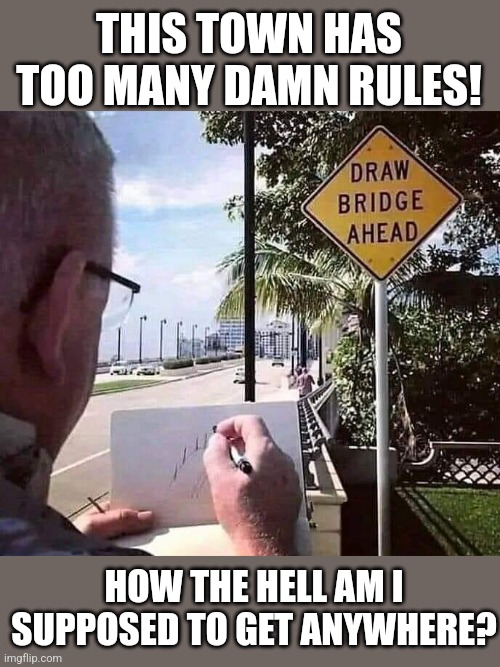 Grandpa's losin' it... | THIS TOWN HAS TOO MANY DAMN RULES! HOW THE HELL AM I SUPPOSED TO GET ANYWHERE? | image tagged in road signs,taken,literally,grandpa,drawing,bridge | made w/ Imgflip meme maker