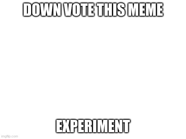 DOWN VOTE THIS MEME; EXPERIMENT | image tagged in memes | made w/ Imgflip meme maker