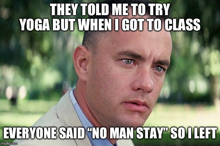 Namaste | THEY TOLD ME TO TRY YOGA BUT WHEN I GOT TO CLASS; EVERYONE SAID “NO MAN STAY” SO I LEFT | image tagged in memes,and just like that,namaste,yoga | made w/ Imgflip meme maker