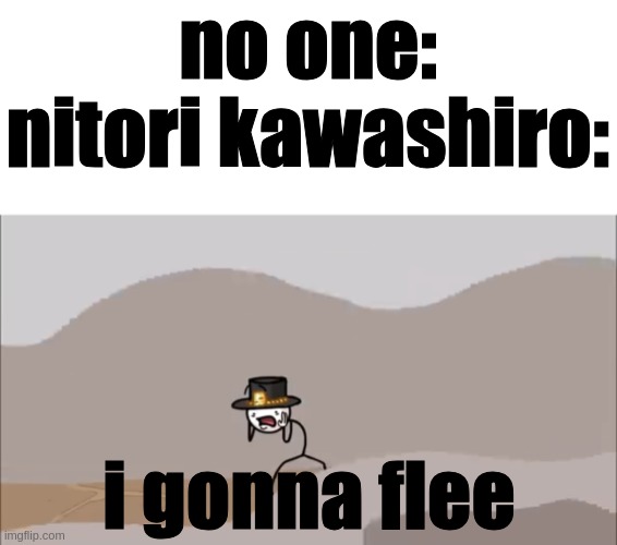 i gonna flee | no one:
nitori kawashiro:; i gonna flee | image tagged in henry stickmin being surprised | made w/ Imgflip meme maker