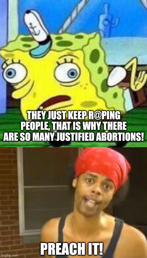 THEY JUST KEEP R@PING PEOPLE, THAT IS WHY THERE ARE SO MANY JUSTIFIED ABORTIONS! PREACH IT! | image tagged in triggerpaul,memes,hide yo kids hide yo wife | made w/ Imgflip meme maker