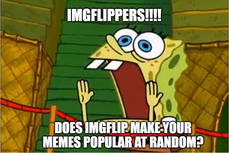 "Why do you need to know?" "I NEED IT" | IMGFLIPPERS!!!! DOES IMGFLIP MAKE YOUR MEMES POPULAR AT RANDOM? | image tagged in spongebob calling out,curious,spongebob,lol so funny | made w/ Imgflip meme maker