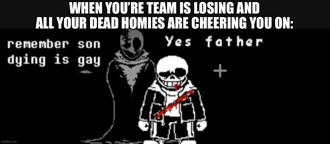 POV you’re the last one on the team | WHEN YOU’RE TEAM IS LOSING AND ALL YOUR DEAD HOMIES ARE CHEERING YOU ON: | image tagged in gaming | made w/ Imgflip meme maker