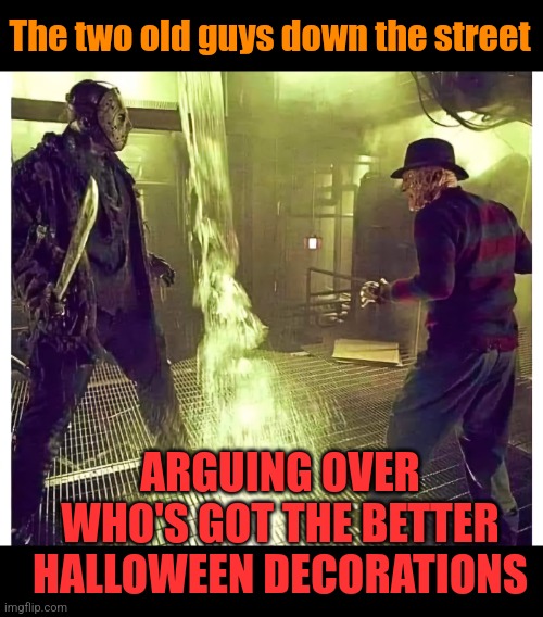 Jason vs Freddy | The two old guys down the street; ARGUING OVER WHO'S GOT THE BETTER HALLOWEEN DECORATIONS | image tagged in jason voorhees,freddy krueger,horror movies,old guys,halloween memes | made w/ Imgflip meme maker