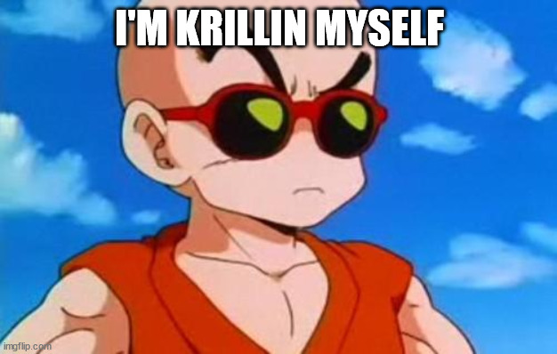Dragon Ball Z Krillin Swag | I'M KRILLIN MYSELF | image tagged in dragon ball z krillin swag | made w/ Imgflip meme maker