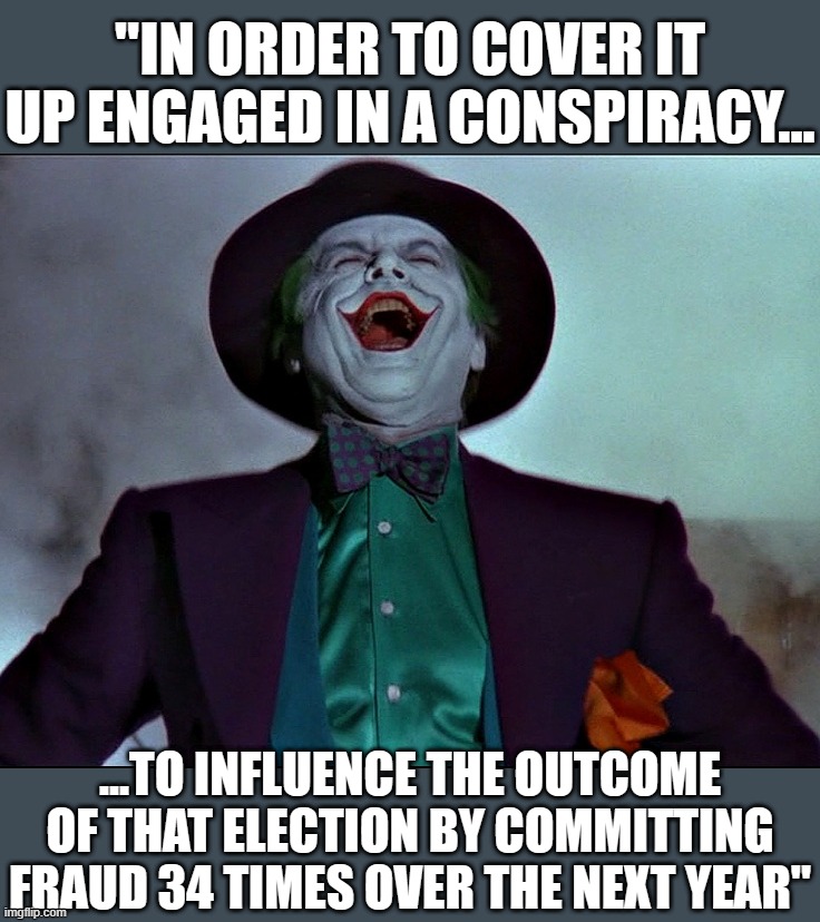 The Art of laughter | "IN ORDER TO COVER IT UP ENGAGED IN A CONSPIRACY... ...TO INFLUENCE THE OUTCOME OF THAT ELECTION BY COMMITTING FRAUD 34 TIMES OVER THE NEXT  | image tagged in the art of laughter | made w/ Imgflip meme maker