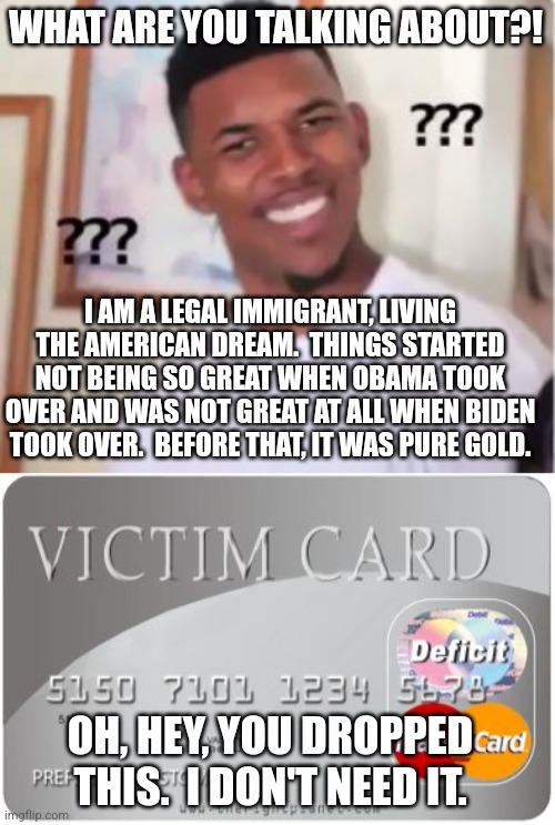 WHAT ARE YOU TALKING ABOUT?! I AM A LEGAL IMMIGRANT, LIVING THE AMERICAN DREAM.  THINGS STARTED NOT BEING SO GREAT WHEN OBAMA TOOK OVER AND  | image tagged in nick young,victim card | made w/ Imgflip meme maker