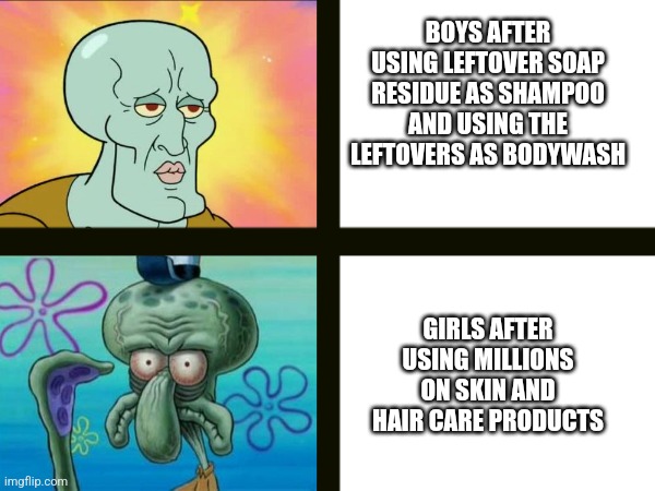 This is real | BOYS AFTER USING LEFTOVER SOAP RESIDUE AS SHAMPOO AND USING THE LEFTOVERS AS BODYWASH; GIRLS AFTER USING MILLIONS ON SKIN AND HAIR CARE PRODUCTS | image tagged in handsome squidward,shampoo | made w/ Imgflip meme maker