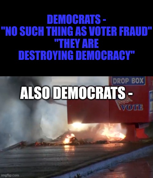 DEMOCRATS -
"NO SUCH THING AS VOTER FRAUD"
"THEY ARE DESTROYING DEMOCRACY"; ALSO DEMOCRATS - | made w/ Imgflip meme maker