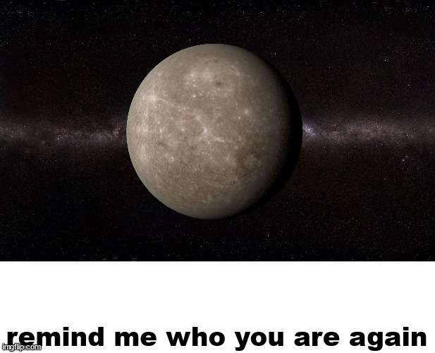 Mercury | remind me who you are again | image tagged in mercury | made w/ Imgflip meme maker