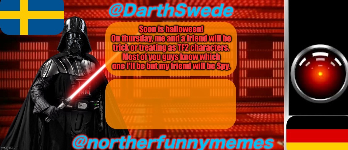 I am excited for halloween rn | Soon is halloween!
On thursday, me and a friend will be trick or treating as TF2 characters. Most of you guys know which one I'll be but my friend will be Spy. | image tagged in darthswede x northerfunnymemes shared temp | made w/ Imgflip meme maker