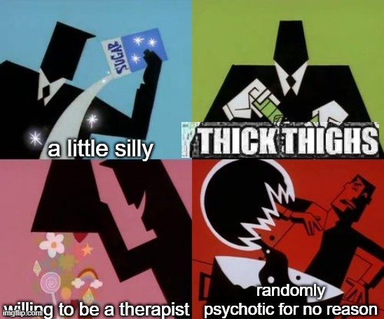 god creating me | a little silly; randomly psychotic for no reason; willing to be a therapist | image tagged in powerpuff girls creation | made w/ Imgflip meme maker