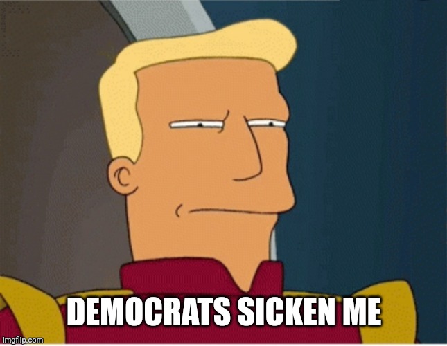 DEMOCRATS SICKEN ME | image tagged in zapp brannigan squint | made w/ Imgflip meme maker