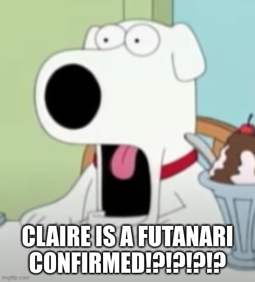 shocked brian | CLAIRE IS A FUTANARI CONFIRMED!?!?!?!? | image tagged in shocked brian | made w/ Imgflip meme maker