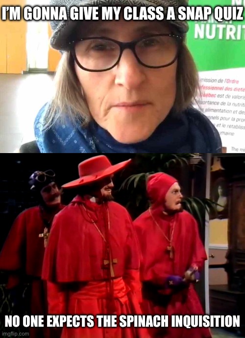 Snap Quiz from the vegan teacher | I’M GONNA GIVE MY CLASS A SNAP QUIZ; NO ONE EXPECTS THE SPINACH INQUISITION | image tagged in that vegan teacher meme,monty python spanish inquisition,quiz | made w/ Imgflip meme maker