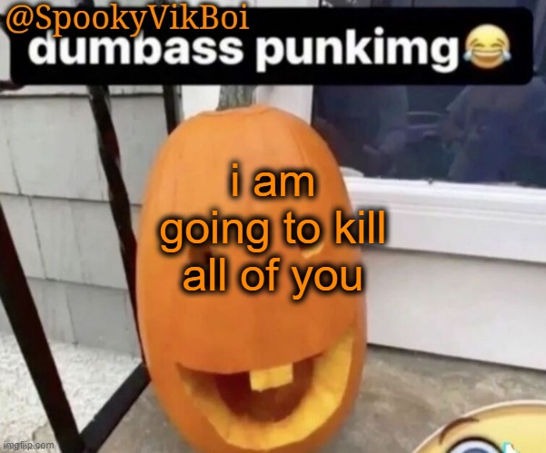 ​ | i am going to kill all of you | made w/ Imgflip meme maker