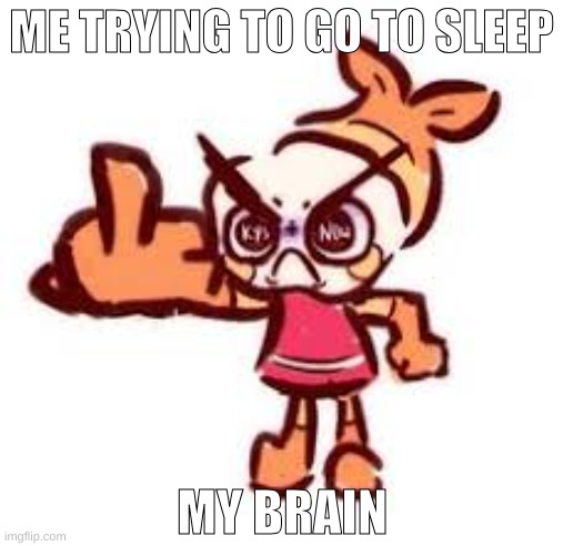 Me trying to go to sleep | ME TRYING TO GO TO SLEEP; MY BRAIN | image tagged in memes | made w/ Imgflip meme maker