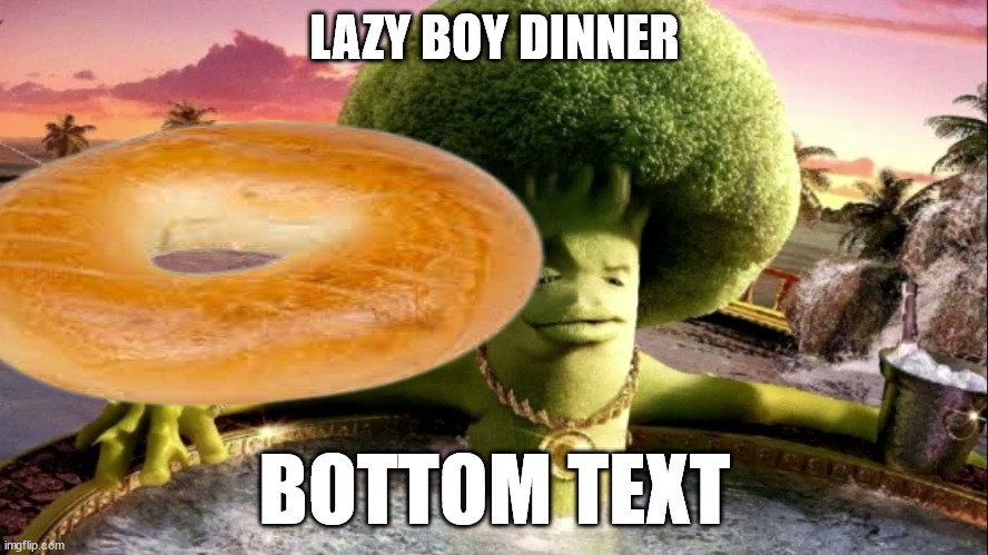 broccoli in hot tub | LAZY BOY DINNER; BOTTOM TEXT | image tagged in broccoli in hot tub | made w/ Imgflip meme maker