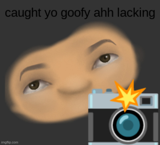 caught yo goofy ahh lacking | image tagged in caught yo goofy ahh lacking | made w/ Imgflip meme maker