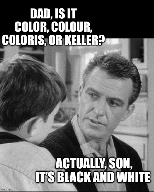 DAD, IS IT COLOR, COLOUR, COLORIS, OR KELLER? ACTUALLY, SON, IT’S BLACK AND WHITE | made w/ Imgflip meme maker