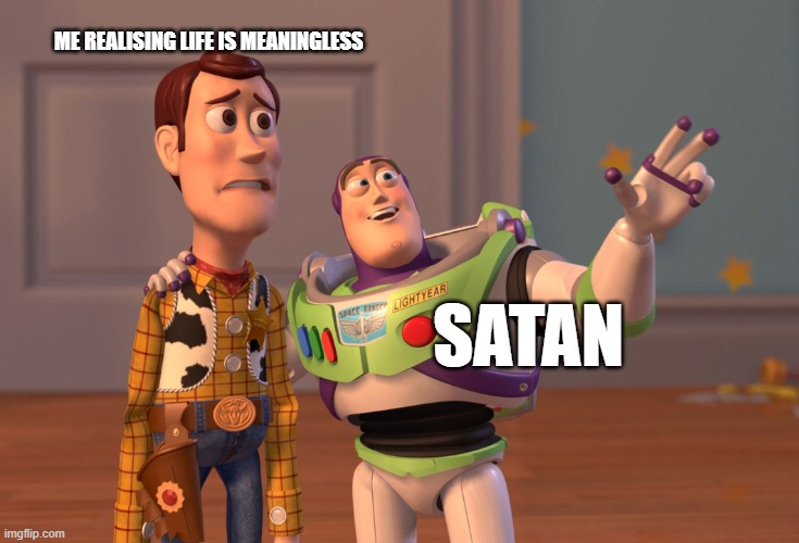 Realising life is meaningless | ME REALISING LIFE IS MEANINGLESS; SATAN | image tagged in memes,x x everywhere | made w/ Imgflip meme maker