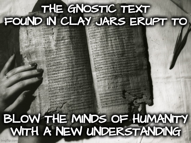 THE GNOSTIC TEXT FOUND IN CLAY JARS ERUPT TO BLOW THE MINDS OF HUMANITY WITH A NEW UNDERSTANDING | made w/ Imgflip meme maker