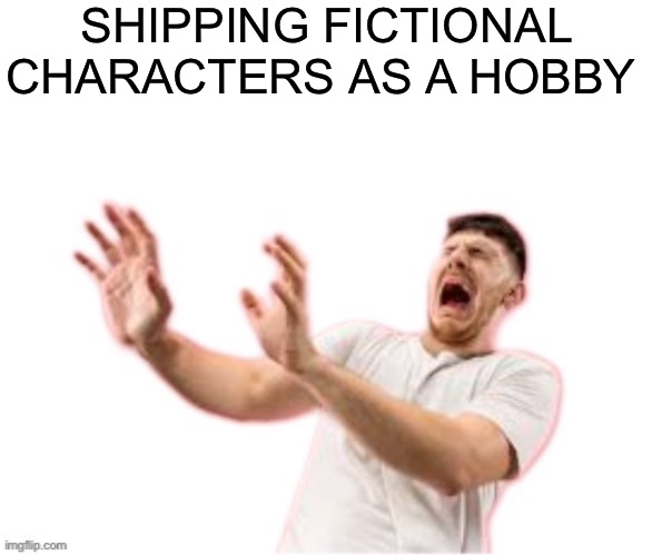 I’m looking at you beastars,hellaverse,marvel,and sonic fans! Stop ruining your fandoms! | SHIPPING FICTIONAL CHARACTERS AS A HOBBY | image tagged in he left all caps on custom | made w/ Imgflip meme maker