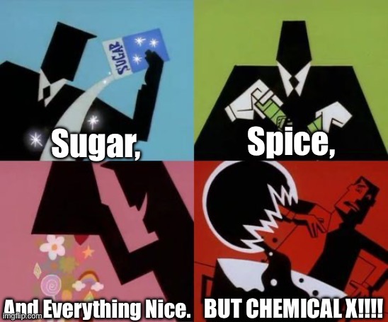 Powerpuff Girls Creation | Sugar, Spice, And Everything Nice. BUT CHEMICAL X!!!! | image tagged in powerpuff girls creation | made w/ Imgflip meme maker