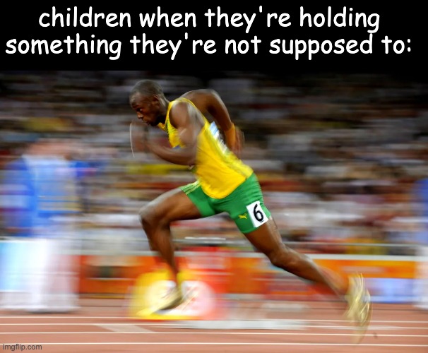 they fr suddenly have super speed | children when they're holding something they're not supposed to: | image tagged in usain bolt,speed | made w/ Imgflip meme maker