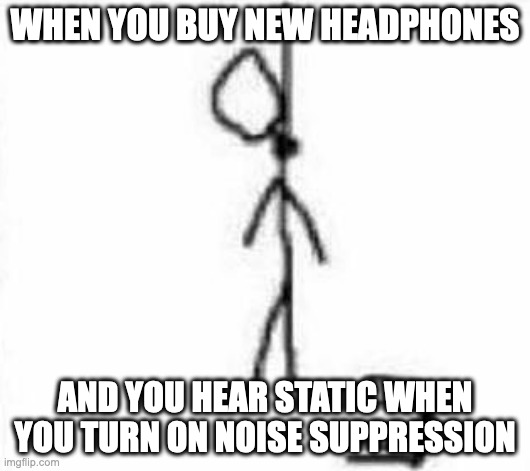 WHEN YOU BUY NEW HEADPHONES; AND YOU HEAR STATIC WHEN YOU TURN ON NOISE SUPPRESSION | made w/ Imgflip meme maker