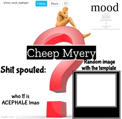YCI Myery Temp | NO MEANS NO FOR THE LAST TIME I SAID NO DO YOU KNOW WHAT NO MEANS? NO IS A WORD FOR REFUSAL GET THAT THROUGH YOUR THICK SKULL OF YOURS? OH WAIT YOU MUST BE TO STUPID TO KNOW WHAT REFUSAL MEANS. HERE LEMME BREAK IT DOWN FOR YOU
ref·use1
/rəˈfyo͞oz/
verb
indicate or show that one is not willing to do something.
"I refused to answer"
DO YOU UNDERSTAND!? YOU WILL NOT CHANGE MY PRESPECTIVE! I DO NOT CARE. SO SIMPLY GET OUT BEFORE I MAKE YOU GET OUT MANUALLY; who tf is ACEPHALE lmao | image tagged in yci myery temp | made w/ Imgflip meme maker