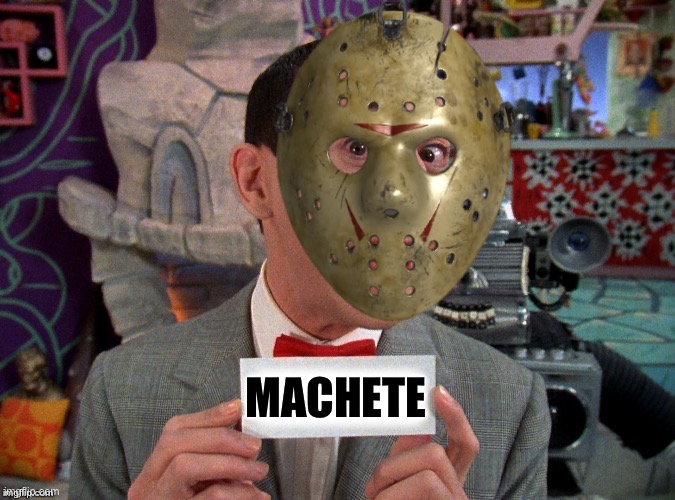 Machete | MACHETE | image tagged in pee wee secret word,jason voorhees,halloween | made w/ Imgflip meme maker