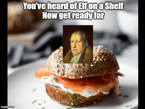 Hegel on a Bagel | You've heard of Elf on a Shelf
Now get ready for | image tagged in bagel,bagels,philosophy,philosopher,historical meme | made w/ Imgflip meme maker