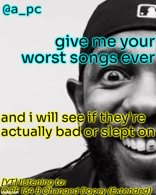 real 2024 | give me your worst songs ever; and i will see if they're actually bad or slept on; [YT] listening to: 
COF 134 B Changed Dopey (Extended) | image tagged in a_pc the afker | made w/ Imgflip meme maker