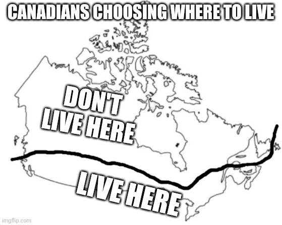 Always the south, never the north. | CANADIANS CHOOSING WHERE TO LIVE; DON'T LIVE HERE; LIVE HERE | image tagged in canada map | made w/ Imgflip meme maker