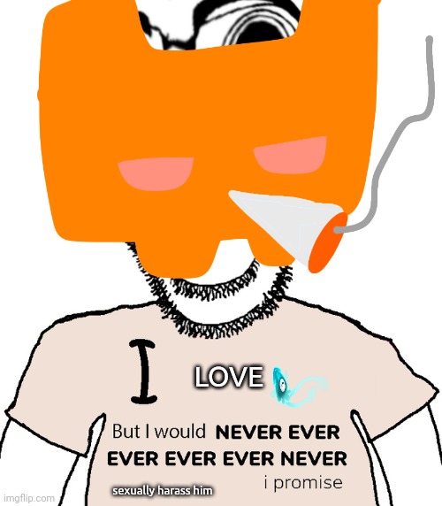 EEEEEEEEEEEEEEE | LOVE; sexually harass him | image tagged in i love x but i would never ever ever ever ever never y i promise | made w/ Imgflip meme maker