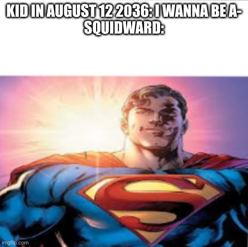 Superman starman meme | KID IN AUGUST 12 2036: I WANNA BE A-
SQUIDWARD: | image tagged in superman starman meme | made w/ Imgflip meme maker