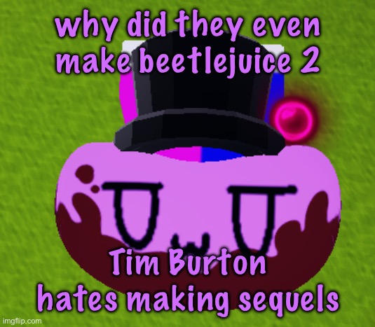no brain only bean | why did they even make beetlejuice 2; Tim Burton hates making sequels | image tagged in no brain only bean | made w/ Imgflip meme maker