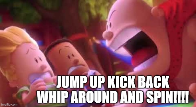 Captain Underpants Scream | JUMP UP KICK BACK WHIP AROUND AND SPIN!!!! | image tagged in captain underpants scream | made w/ Imgflip meme maker