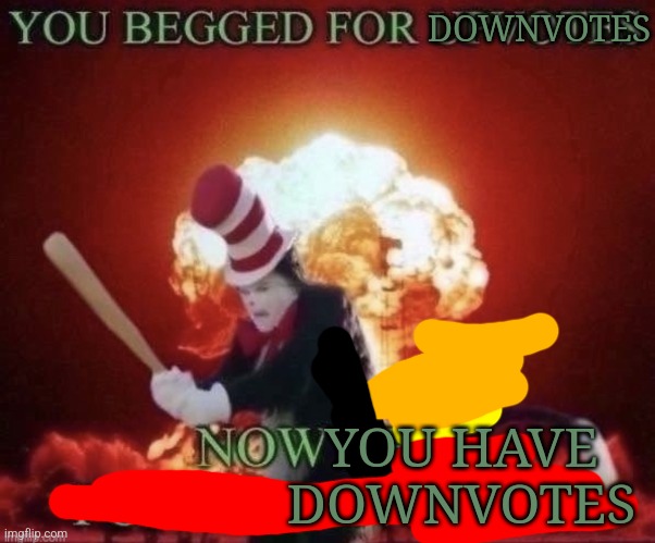 Beg for forgiveness | DOWNVOTES YOU HAVE DOWNVOTES | image tagged in beg for forgiveness | made w/ Imgflip meme maker