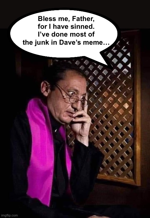 Bless me, Father, for I have sinned. I’ve done most of the junk in Dave’s meme… | image tagged in confessional | made w/ Imgflip meme maker